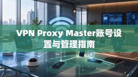 VPN Proxy Master账号设置与管理指南