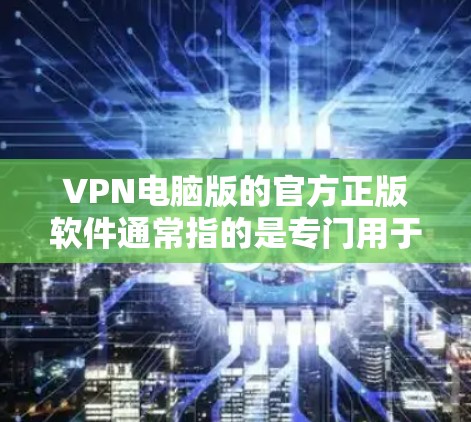 VPN电脑版的官方正版软件通常指的是专门用于在本地电脑上进行VPN连接的软件。这些软件通常由开发者自己编写,通过合法途径提供,不依赖任何第三方的软件包,确保软件的安全性和原版性 VPN电脑版的官方正版软件通常指的是专门用于在本地电脑上进行VPN连接的软件。这些软件通常由开发者自己编写,通过合法途径提供,不依赖任何第三方的软件包,确保软件的安全性和原版性