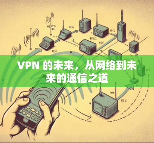 VPN 的未来,从网络到未来的通信之道 VPN 的未来,从网络到未来的通信之道