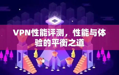 VPN性能评测，性能与体验的平衡之道