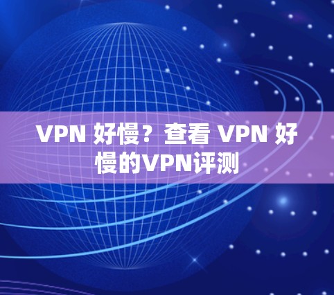 VPN 好慢？查看 VPN 好慢的VPN评测