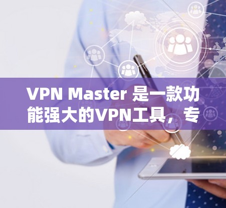 VPN Master 是一款功能强大的VPN工具,专为用户设计,支持多种VPN服务。以下是关于其最新版的详细介绍