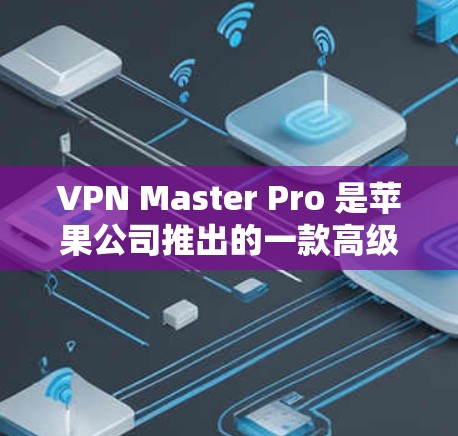 VPN Master Pro 是苹果公司推出的一款高级VPN软件,专为苹果设备设计,旨在提供更安全、更高效的VPN体验。以下是一些关于VPN Master Pro 的详细信息