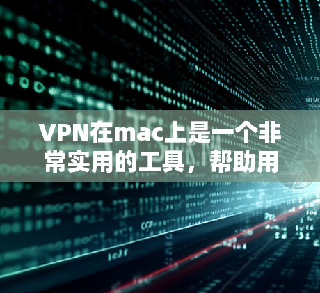 VPN在mac上是一个非常实用的工具，帮助用户在没有物理连接的情况下，加密和传输数据，提升安全性。以下是一个详细的操作指南，帮助你更好地使用VPN
