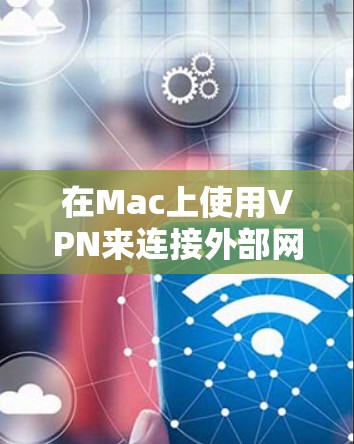 在Mac上使用VPN来连接外部网络,保护个人数据和网络安全,是一个非常实用的工具。以下是一些详细的信息和步骤,帮助你有效使用VPN 在Mac上使用VPN来连接外部网络,保护个人数据和网络安全,是一个非常实用的工具。以下是一些详细的信息和步骤,帮助你有效使用VPN