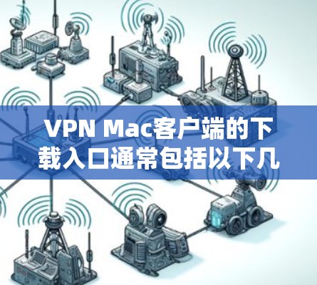VPN Mac客户端的下载入口通常包括以下几个方面 VPN Mac客户端的下载入口通常包括以下几个方面