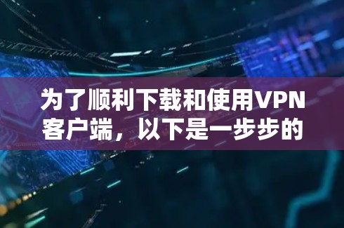 为了顺利下载和使用VPN客户端，以下是一步步的指南