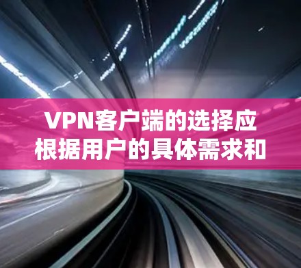 VPN客户端的选择应根据用户的具体需求和使用场景来决定。以下是一些综合考虑的因素和推荐