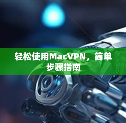 轻松使用MacVPN，简单步骤指南