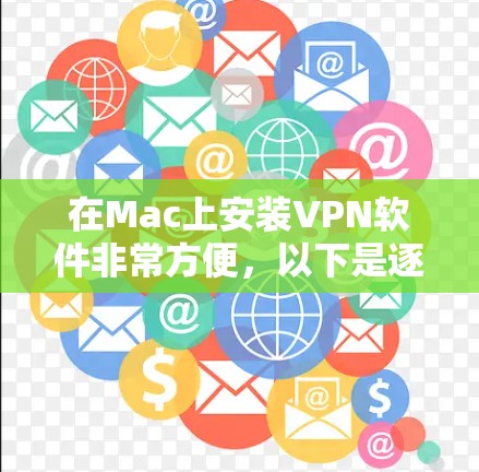 在Mac上安装VPN软件非常方便,以下是逐步的步骤和建议