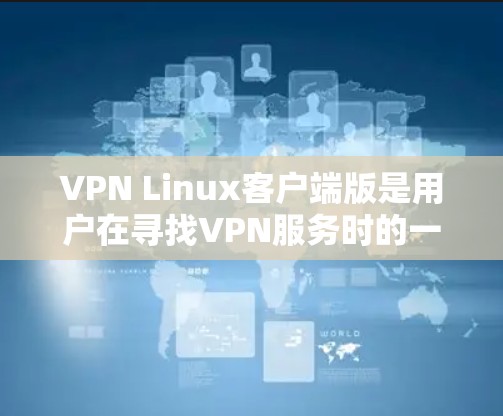 VPN Linux客户端版是用户在寻找VPN服务时的一种选择，以下是几种常见的推荐，供你参考