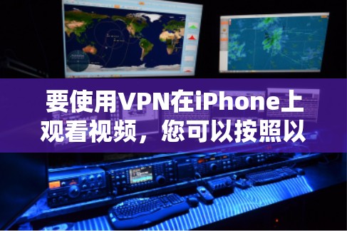 要使用VPN在iPhone上观看视频，您可以按照以下步骤操作