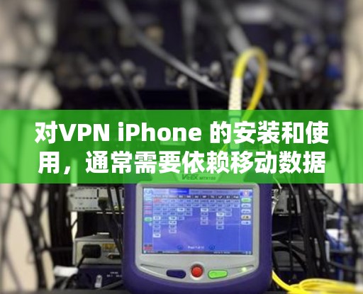 对VPN iPhone 的安装和使用,通常需要依赖移动数据来连接目标服务器。以下是几种常见的方法