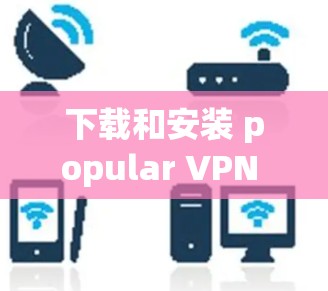 下载和安装 popular VPN 应用