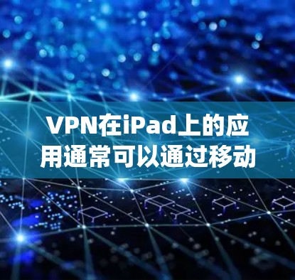 VPN在iPad上的应用通常可以通过移动应用商店(App Store)或第三方VPN服务的官方应用商店(如 developer stores)来获取。以下是使用VPN在iPad上的常见步骤 VPN在iPad上的应用通常可以通过移动应用商店(App Store)或第三方VPN服务的官方应用商店(如 developer stores)来获取。以下是使用VPN在iPad上的常见步骤