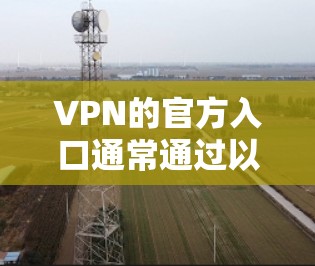 VPN的官方入口通常通过以下方式访问