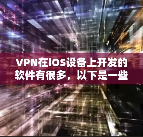 VPN在iOS设备上开发的软件有很多，以下是一些常见的iOSVPN选项及其最新版本