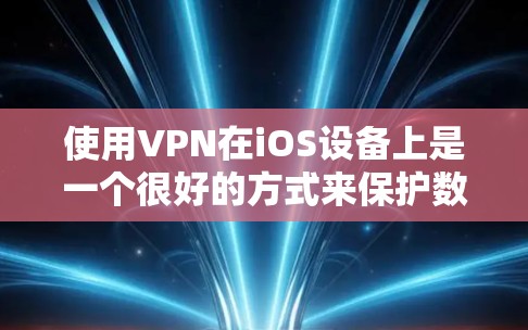 使用VPN在iOS设备上是一个很好的方式来保护数据和安全。下面是使用VPN在iOS设备上操作的指南