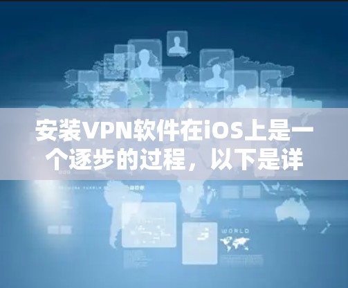 安装VPN软件在iOS上是一个逐步的过程，以下是详细的步骤指南